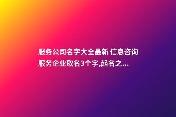 服务公司名字大全最新 信息咨询服务企业取名3个字,起名之家